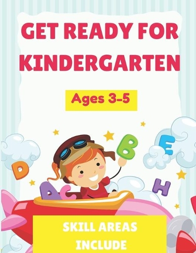 Get Ready for Kindergarten: Workbook - Age 3 to 5, Alphabet, ABCs, Letters, Tracing, coloring, Numbers 0-20, Early Math, Shapes, Patterns, and More