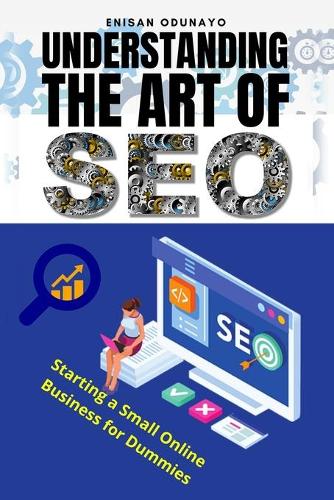 Understanding The Art of SEO: Starting a Small Online Business for Dummies