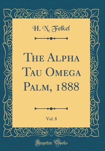 The Alpha Tau Omega Palm, 1888, Vol. 8 (Classic Reprint)