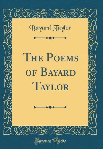 The Poems of Bayard Taylor (Classic Reprint)