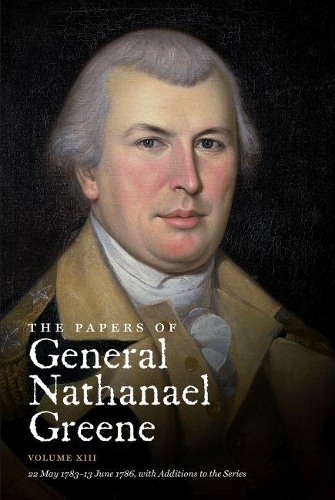 The Papers of General Nathanael Greene: Volume XIII: 22 May 1783 - 13 June 1786, with Additions to the Series(Published for the Rhode Island Historical Society)