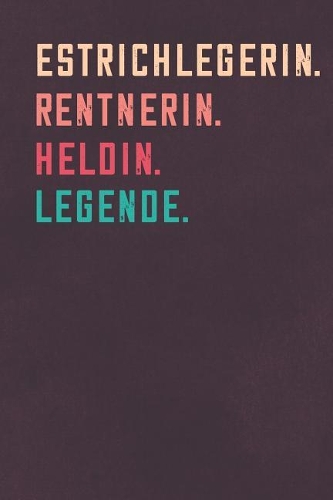 Estrichlegerin. Rentnerin. Heldin. Legende.: Notizbuch - individuelles Ruhestand Geschenk für Notizen, Zeichnungen und Erinnerungen - liniert mit 100 Seiten