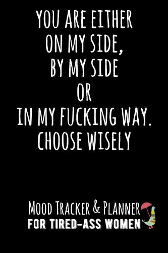 You Are Either on My Side, by My Side or in My Fucking Way. Choose Wisely.