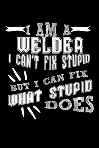 I Am a Welder I Can't Fix Stupid But I Can Fix What Stupid Does: 100 Page Blank Lined 6 X 9 Journal to Jot Down Your Ideas and Notes