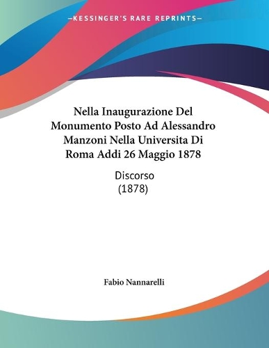 Nella Inaugurazione Del Monumento Posto Ad Alessandro Manzoni Nella Universita Di Roma Addi 26 Maggio 1878: Discorso (1878)