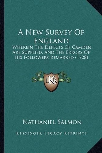 A New Survey Of England: Wherein The Defects Of Camden Are Supplied, And The Errors Of His Followers Remarked (1728)(English)