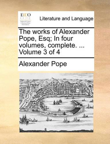 The Works of Alexander Pope, Esq; In Four Volumes, Complete. ... Volume 3 of 4