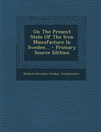 On the Present State of the Iron Manufacture in Sweden...: (English)