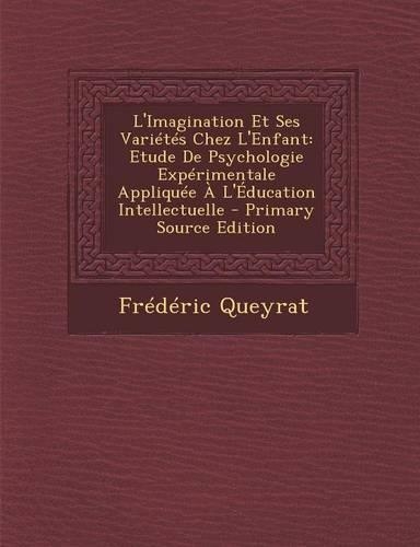 L'Imagination Et Ses Varietes Chez L'Enfant: Etude de Psychologie Experimentale Appliquee A L'Education Intellectuelle(French)