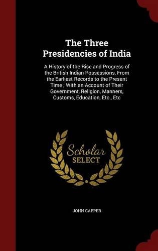 The Three Presidencies of India: A History of the Rise and Progress of the British Indian Possessions, From the Earliest Records to the Present Time; With an Account of Their Govern
