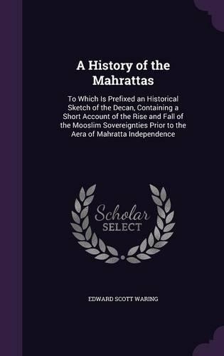 History of the Mahrattas: To Which Is Prefixed an Historical Sketch of the Decan, Containing a Short Account of the Rise and Fall of the Mooslim Sovereignties Prior to the Ae(English)