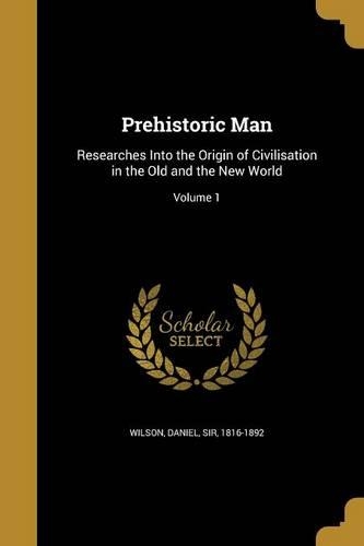 Prehistoric Man: Researches Into the Origin of Civilisation in the Old and the New World; Volume 1