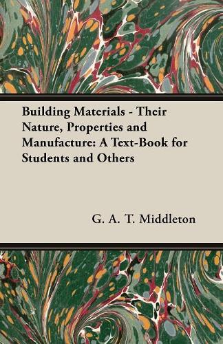 Building Materials - Their Nature, Properties And Manufacture: A Text-Book For Students And Others(English)