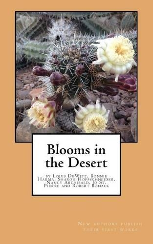 Blooms in the Desert: Writings by Louis Dewitt, Bonnie Harma, Sharon Hoffschneider, Nancy Archibald, Jo St. Pierre and Robert Bonack
