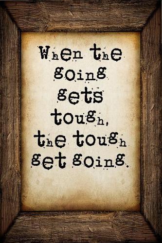 When the going gets tough, the tough get going