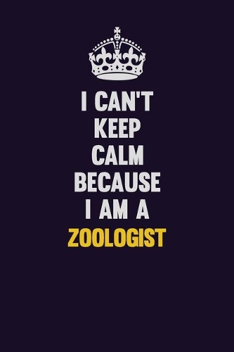 I Can't Keep Calm Because I Am A Zoologist