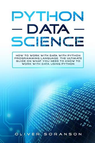 Python Data Science: How to Work with Data with Python Programming Language. The Ultimate Guide on What you Need to Know to Work with Data Using Python.(6 Artificial Intelligence)