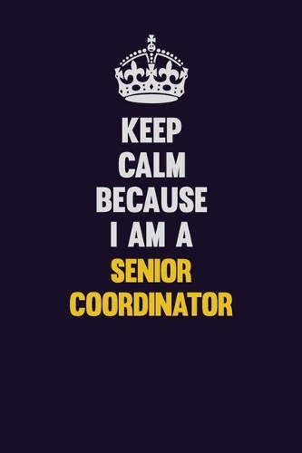 Keep Calm Because I Am A Senior Coordinator