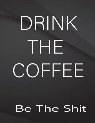 Drink the coffe. Be the Shit.
