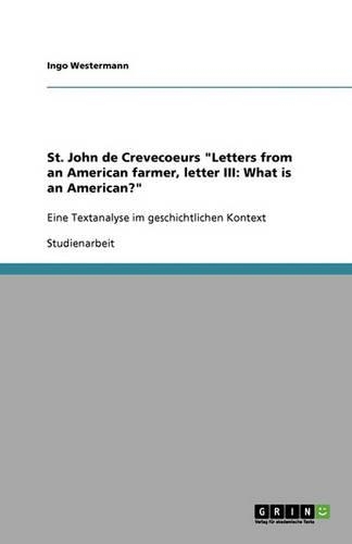 St. John de Crevecoeurs "Letters from an American farmer, letter III: What is an American?" Eine Textanalyse im geschichtlichen Kontext(German)
