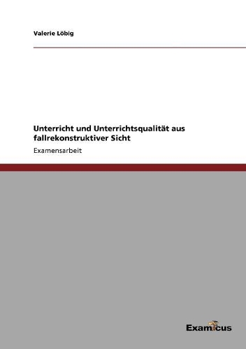 Unterricht und Unterrichtsqualität aus fallrekonstruktiver Sicht: (German)