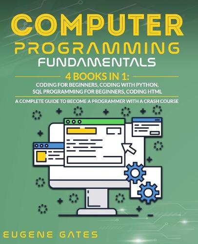Computer Programming Fundamentals: 4 Books in 1: Coding For Beginners, Coding With Python, SQL Programming For Beginners, Coding HTML. A Complete Guide To Become A Programmer With A C