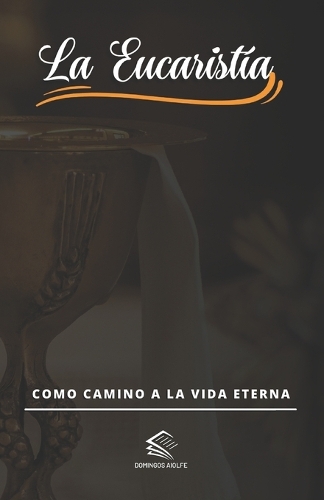 La Eucaristía: Como Camino a la Vida Eterna(Recorriendo el Camino de la Fe: Una Serie Católica Inspiradora)