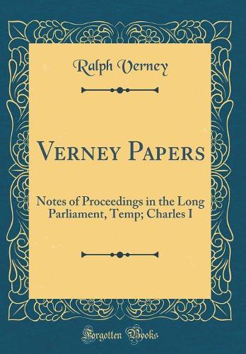 Verney Papers: Notes of Proceedings in the Long Parliament, Temp; Charles I (Classic Reprint)