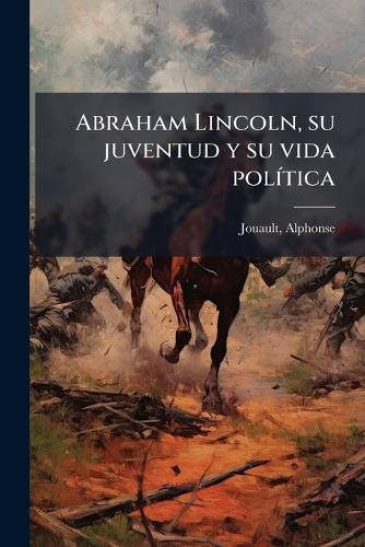 Abraham Lincoln, su juventud y su vida polÃ-tica