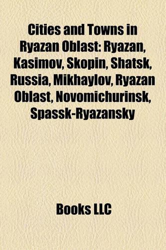 Cities and Towns in Ryazan Oblast: Ryazan, Kasimov, Skopin, Shatsk, Russia, Mikhaylov, Ryazan Oblast, Novomichurinsk, Spassk-Ryazansky(English)