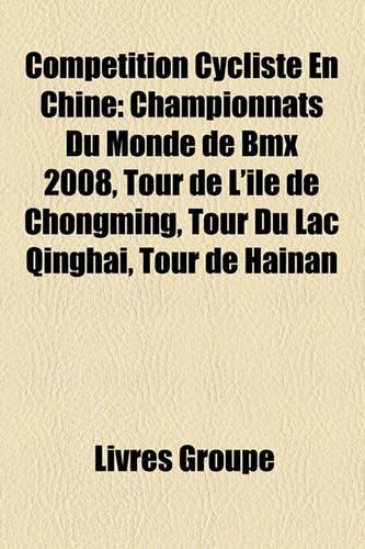 Comptition Cycliste En Chine: Championnats Du Monde de BMX 2008, Tour de L'Le de Chongming, Tour Du Lac Qinghai, Tour de Hainan(French)