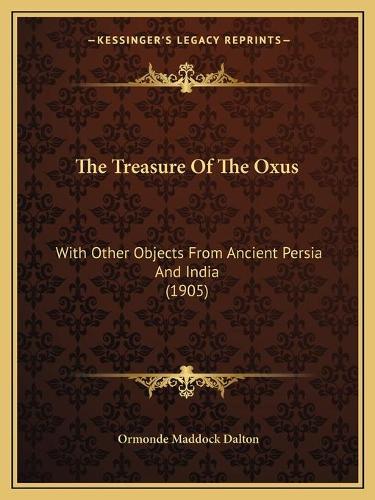 The Treasure Of The Oxus: With Other Objects From Ancient Persia And India (1905)(English)