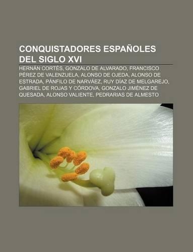 Conquistadores Espanoles del Siglo XVI: Hernan Cortes, Gonzalo de Alvarado, Francisco Perez de Valenzuela, Alonso de Ojeda, Alonso de Estrada(Spanish)