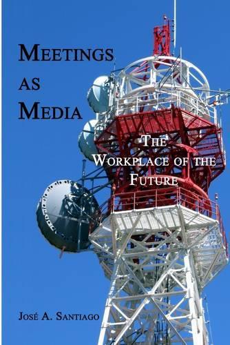 Meetings As Media : The Workplace of the Future