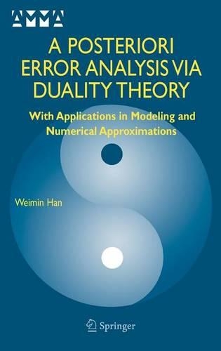 A Posteriori Error Analysis Via Duality Theory: With Applications in Modeling and Numerical Approximations