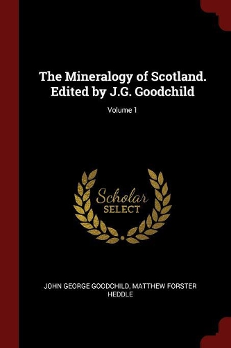 The Mineralogy of Scotland. Edited by J.G. Goodchild; Volume 1