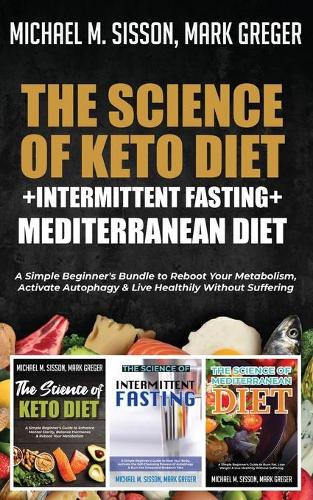 The Science of Keto Diet + Intermittent Fasting + Mediterranean Diet: A Simple Beginner's Bundle to Reboot Your Metabolism, Activate Autophagy & Live Healthily Without Suffering