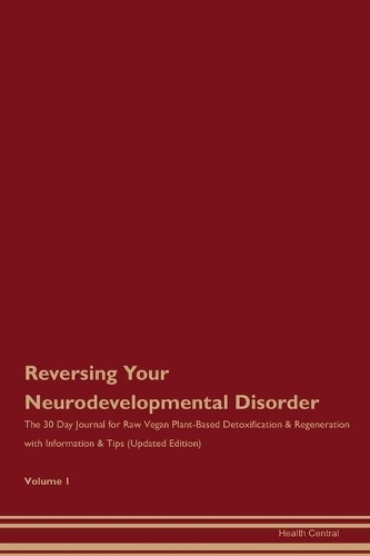 Reversing Your Neurodevelopmental Disorder: The 30 Day Journal for Raw Vegan Plant-Based Detoxification & Regeneration with Information & Tips (Updated Edition) Volume 1