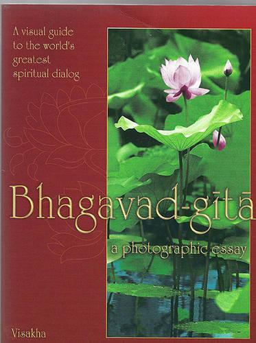Bhagavad-gita: A Visual Guide to the World's Greatest Spiritual Dialog : a Photographic Essay : a Summary Study of His Divine Grace A.C. Bhaktivedanta Swami Prabhu
