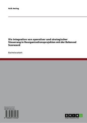 Die Integration Von Operativer Und Strategischer Steuerung in Reorganisationsprojekten Mit Der Balanced Scorecard
