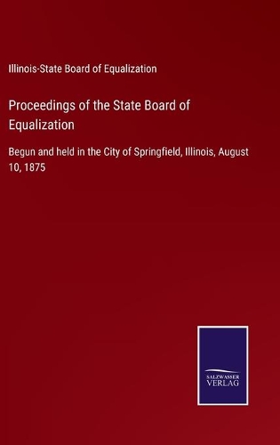 Proceedings of the State Board of Equalization: Begun and held in the City of Springfield, Illinois, August 10, 1875