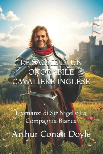 Le Saghe Di Un Onorabile Cavaliere Inglese: I romanzi di Sir Nigel e La Compagnia Bianca