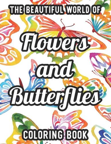 The Beautiful World Of Flowers And Butterflies Coloring Book: Easy Flowers And Butterfly Illustrations To Color For Everyone, Large Print Coloring Pages