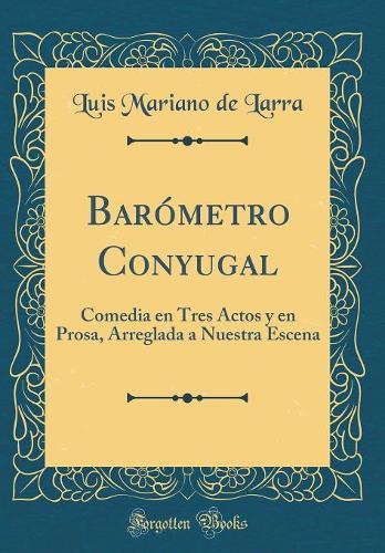 Barómetro Conyugal: Comedia en Tres Actos y en Prosa, Arreglada a Nuestra Escena (Classic Reprint)