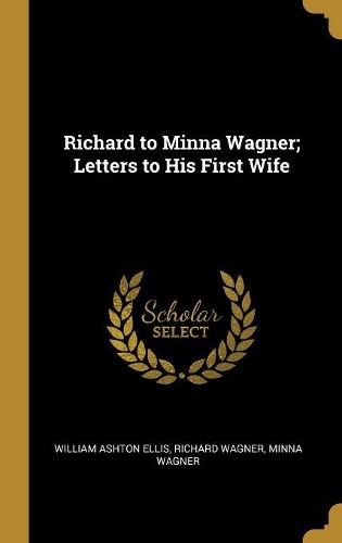 Richard to Minna Wagner; Letters to His First Wife