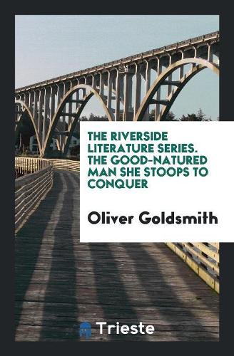 The Riverside Literature Series. the Good-Natured Man She Stoops to Conquer
