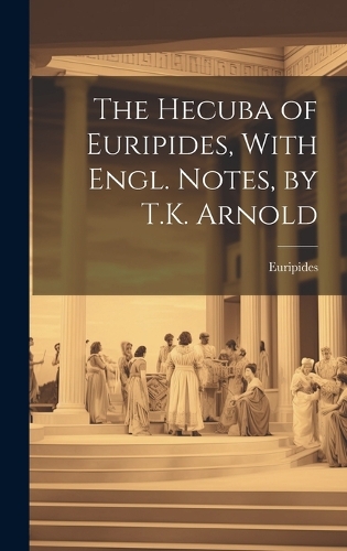 Hecuba of Euripides, With Engl. Notes, by T.K. Arnold