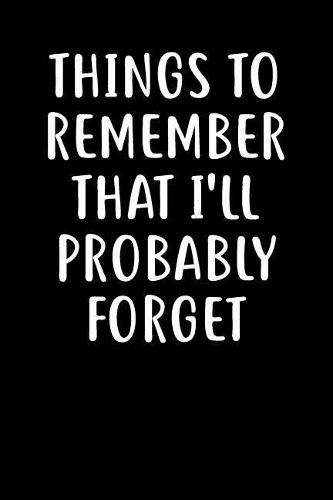 Things To Remember That I'll Probably Forget