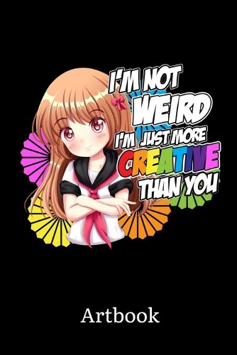 I'm Not Weird I'm Just More Creative Than You Manga Artbook: I'm Not Short I'm Just Chibi Anime Manga Comic Sketchbook: 6x9 A5 Blank Art Book Or Drawing Journal For Art Student Teacher Professor Mangaka