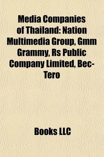 Media Companies of Thailand: Nation Multimedia Group, Gmm Grammy, RS Public Company Limitnation Multimedia Group, Gmm Grammy, RS Public Company Limited, Bec-Tero Ed, Bec-Tero(English)